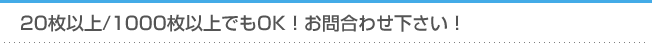 20枚以上、1000枚以上でもOK