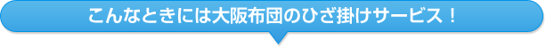こんなときには大阪布団のひざ掛けサービス！